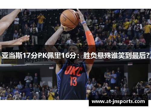 亚当斯17分PK佩里16分：胜负悬殊谁笑到最后？